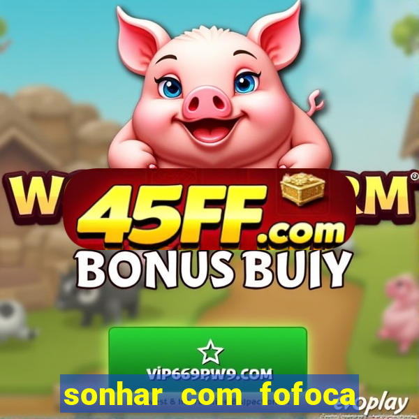 sonhar com fofoca jogo do bicho